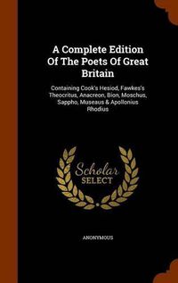 Cover image for A Complete Edition of the Poets of Great Britain: Containing Cook's Hesiod, Fawkes's Theocritus, Anacreon, Bion, Moschus, Sappho, Museaus & Apollonius Rhodius