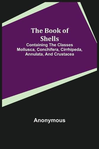 Cover image for The Book of Shells; Containing the Classes Mollusca, Conchifera, Cirrhipeda, Annulata, and Crustacea