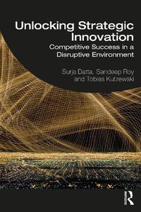 Cover image for Unlocking Strategic Innovation: Competitive Success in a Disruptive Environment