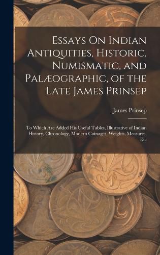 Essays On Indian Antiquities, Historic, Numismatic, and Palaeographic, of the Late James Prinsep