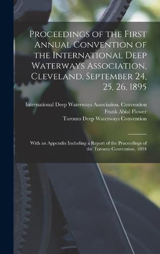 Proceedings of the First Annual Convention of the International Deep Waterways Association, Cleveland, September 24, 25, 26, 1895 [microform]: With an Appendix Including a Report of the Proceedings of the Toronto Convention, 1894