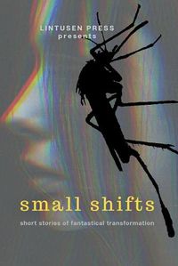 Cover image for Small Shifts: Short Stories of Fantastical Transformation