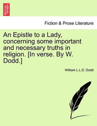 An Epistle to a Lady, Concerning Some Important and Necessary Truths in Religion. [in Verse. by W. Dodd.]