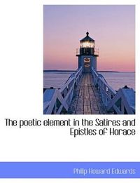 Cover image for The Poetic Element in the Satires and Epistles of Horace