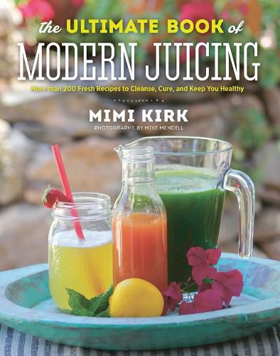 Cover image for The Ultimate Book of Modern Juicing: More than 200 Fresh Recipes to Cleanse, Cure, and Keep You Healthy