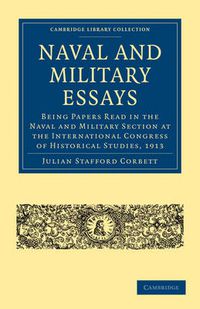 Cover image for Naval and Military Essays: Being Papers read in the Naval and Military Section at the International Congress of Historical Studies, 1913