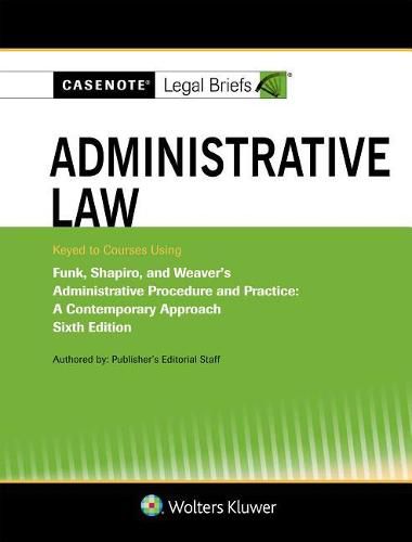 Casenote Legal Briefs for Administrative Law, Keyed to Funk, Shapiro, and Weaver