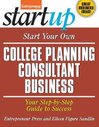 Cover image for Start Your Own College Planning Consultant Business: Your Step-By-Step Guide to Success