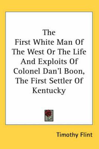 Cover image for The First White Man Of The West Or The Life And Exploits Of Colonel Dan'l Boon, The First Settler Of Kentucky