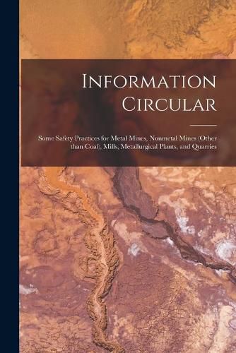 Cover image for Information Circular: Some Safety Practices for Metal Mines, Nonmetal Mines (Other Than Coal), Mills, Metallurgical Plants, and Quarries