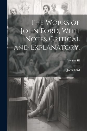 Cover image for The Works of John Ford, With Notes Critical and Explanatory.; Volume III