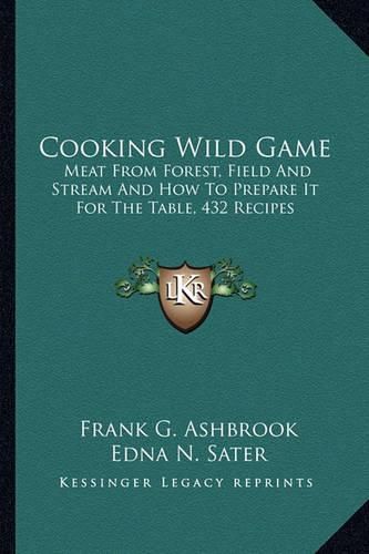 Cooking Wild Game: Meat from Forest, Field and Stream and How to Prepare It for the Table, 432 Recipes