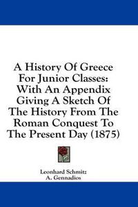 Cover image for A History of Greece for Junior Classes: With an Appendix Giving a Sketch of the History from the Roman Conquest to the Present Day (1875)