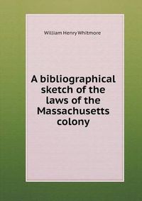 Cover image for A bibliographical sketch of the laws of the Massachusetts colony