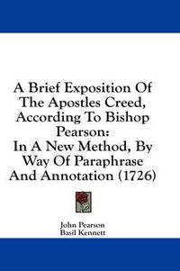 Cover image for A Brief Exposition of the Apostles Creed, According to Bishop Pearson: In a New Method, by Way of Paraphrase and Annotation (1726)