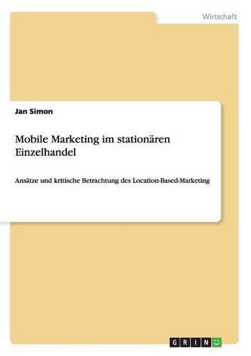 Cover image for Mobile Marketing im stationaren Einzelhandel: Ansatze und kritische Betrachtung des Location-Based-Marketing