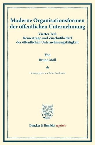 Cover image for Moderne Organisationsformen Der Offentlichen Unternehmung: Vierter Teil: Reinertrage Und Zuschussbedarf Der Offentlichen Unternehmungstatigkeit. Von Bruno Moll. (Schriften Des Vereins Fur Sozialpolitik, Band 176/IV)