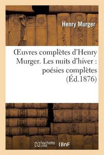 Oeuvres Completes d'Henry Murger. Les Nuits d'Hiver: Poesies Completes