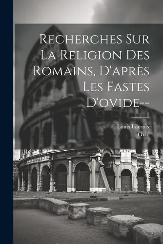 Cover image for Recherches Sur La Religion Des Romains, D'apres Les Fastes D'ovide--