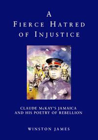 Cover image for A Fierce Hatred of Injustice: Claude McKay's Jamaica and His Poetry of Rebellion