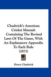 Cover image for Chadwick's American Cricket Manual: Containing the Revised Laws of the Game, with an Explanatory Appendix to Each Rule (1873)