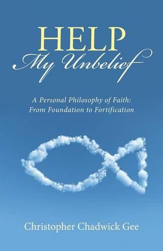 Cover image for Help My Unbelief: A Personal Philosophy of Faith: From Foundation to Fortification