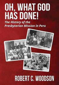 Cover image for Oh, What God Has Done!: The History of the Presbyterian Mission in Peru