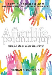 Cover image for Afterlife, Interrupted: Helping Stuck Souls Cross Over-A Catholic Priest Explores the Interrupted Death Experience