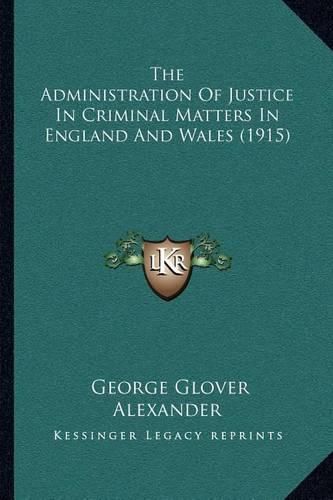 Cover image for The Administration of Justice in Criminal Matters in England and Wales (1915)