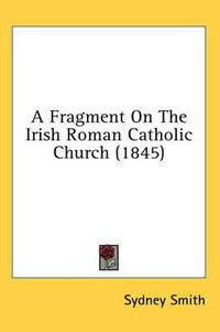 Cover image for A Fragment on the Irish Roman Catholic Church (1845)