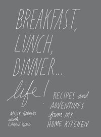 Cover image for Breakfast, Lunch, Dinner... Life: Recipes and Adventures from My Home Kitchen