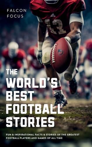 Cover image for The World's Best Football Stories - Fun & Inspirational Facts & Stories of the Greatest Football Players and Games of All Time