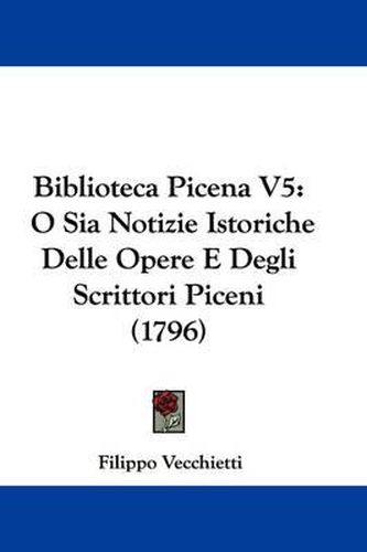 Cover image for Biblioteca Picena V5: O Sia Notizie Istoriche Delle Opere E Degli Scrittori Piceni (1796)