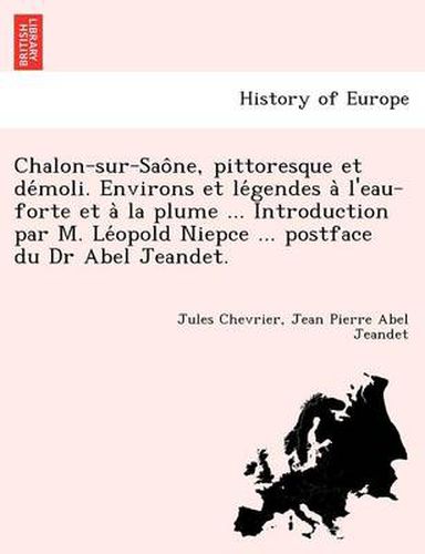 Cover image for Chalon-Sur-Sao Ne, Pittoresque Et de Moli. Environs Et Le Gendes A L'Eau-Forte Et a la Plume ... Introduction Par M. Le Opold Niepce ... Postface Du Dr Abel Jeandet.