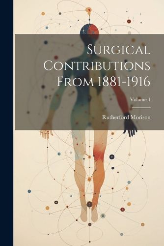 Cover image for Surgical Contributions From 1881-1916; Volume 1