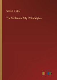 Cover image for The Centennial City. Philadelphia