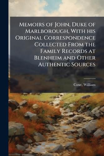 Cover image for Memoirs of John, Duke of Marlborough, with His Original Correspondence Collected from the Family Records at Blenheim and Other Authentic Sources