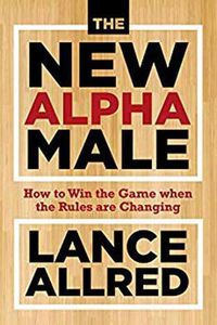 Cover image for The New Alpha Male: How to Win the Game When the Rules Are Changing