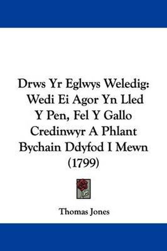Cover image for Drws Yr Eglwys Weledig: Wedi Ei Agor Yn Lled Y Pen, Fel Y Gallo Credinwyr A Phlant Bychain Ddyfod I Mewn (1799)