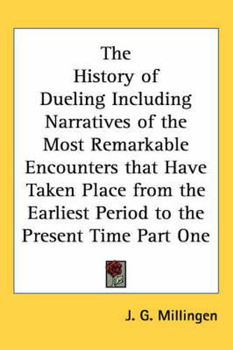 Cover image for The History of Dueling Including Narratives of the Most Remarkable Encounters That Have Taken Place from the Earliest Period to the Present Time Part One