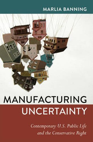 Cover image for Manufacturing Uncertainty: Contemporary U.S. Public Life and the Conservative Right