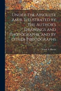 Cover image for Under the Absolute Amir. Illustrated by the Author's Drawings and Photographs, and by Other Photographs