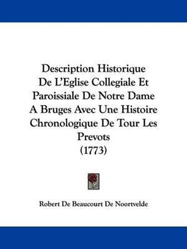 Cover image for Description Historique De L'Eglise Collegiale Et Paroissiale De Notre Dame A Bruges Avec Une Histoire Chronologique De Tour Les Prevots (1773)