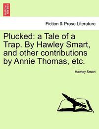 Cover image for Plucked: A Tale of a Trap. by Hawley Smart, and Other Contributions by Annie Thomas, Etc.