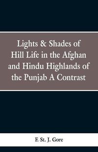 Cover image for Lights & Shades of Hill Life in the Afghan and Hindu Highlands of the Punjab: A Contrast