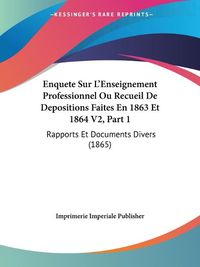 Cover image for Enquete Sur L'Enseignement Professionnel Ou Recueil de Depositions Faites En 1863 Et 1864 V2, Part 1: Rapports Et Documents Divers (1865)