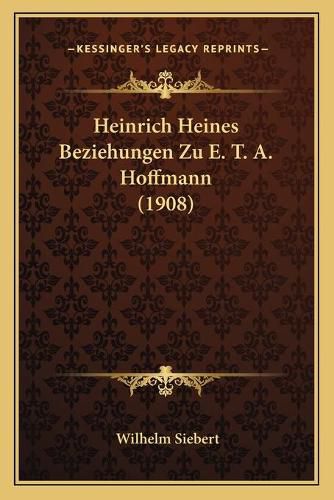 Cover image for Heinrich Heines Beziehungen Zu E. T. A. Hoffmann (1908)