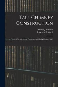 Cover image for Tall Chimney Construction; a Practical Treatise on the Construction of Tall Chimney Shafts ..