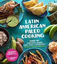 Cover image for Latin American Paleo Cooking: Over 80 Traditional Recipes Made Grain and Gluten Free