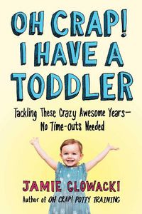 Cover image for Oh Crap! I Have a Toddler: Tackling These Crazy Awesome Years-No Time-outs Needed